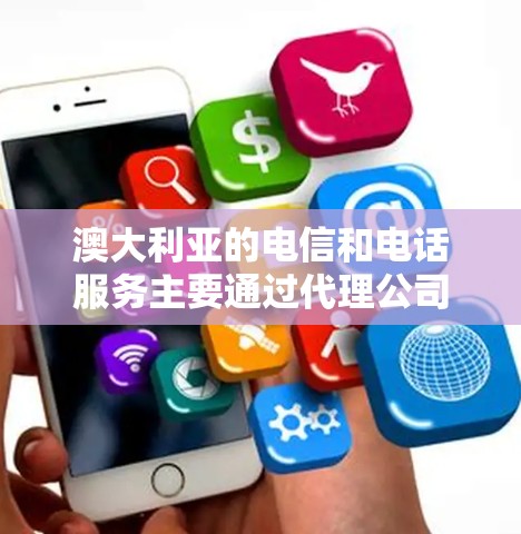 澳大利亚的电信和电话服务主要通过代理公司进行联系,这些代理公司通常包括中国的中海、信通、光大和国电等。以下是一些主要的澳大利亚代理线路和公司 澳大利亚的电信和电话服务主要通过代理公司进行联系,这些代理公司通常包括中国的中海、信通、光大和国电等。以下是一些主要的澳大利亚代理线路和公司