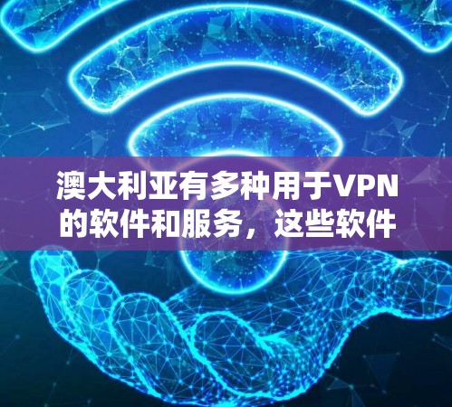 澳大利亚有多种用于VPN的软件和服务，这些软件通常基于国际或本地网络架构，提供加密连接，允许用户访问外部网络资源。以下是几个主要的澳大利亚VPN软件推荐