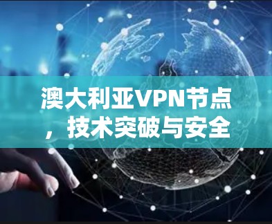 澳大利亚VPN节点，技术突破与安全威胁的双重挑战