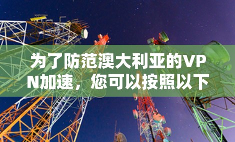 为了防范澳大利亚的VPN加速，您可以按照以下步骤进行操作