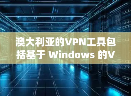 澳大利亚的VPN工具包括基于 Windows 的VPSonic、VPSonic Plus、VPSonic Pro以及协议构建的TunnelKey工具。这些工具各有其特点和适用场景 澳大利亚的VPN工具包括基于 Windows 的VPSonic、VPSonic Plus、VPSonic Pro以及协议构建的TunnelKey工具。这些工具各有其特点和适用场景