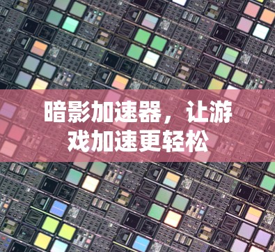 暗影加速器,让游戏加速更轻松 暗影加速器,让游戏加速更轻松