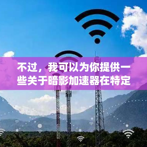 不过,我可以为你提供一些关于暗影加速器在特定网络环境中的测试表现的通用信息,比如HD(High-Density)测试和SD(Storage-Dedicated)测试的延迟和延迟比 不过,我可以为你提供一些关于暗影加速器在特定网络环境中的测试表现的通用信息,比如HD(High-Density)测试和SD(Storage-Dedicated)测试的延迟和延迟比