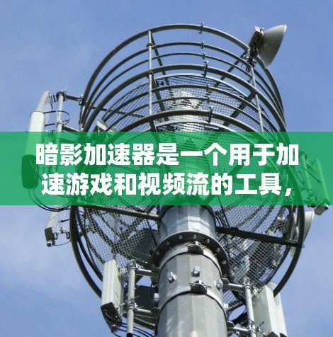 暗影加速器是一个用于加速游戏和视频流的工具,如果你对它感兴趣,可以参考以下链接获取相关信息 暗影加速器是一个用于加速游戏和视频流的工具,如果你对它感兴趣,可以参考以下链接获取相关信息