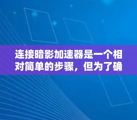 连接暗影加速器是一个相对简单的步骤，但为了确保成功，需要仔细遵循以下步骤并进行必要的检查和调整。以下是对连接暗影加速器的详细指南