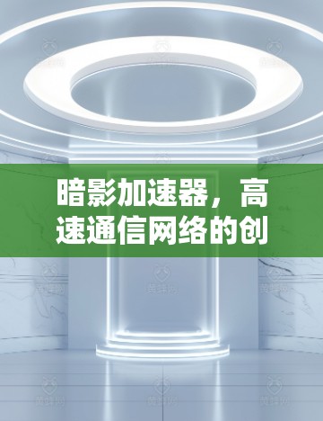 暗影加速器，高速通信网络的创新解决方案