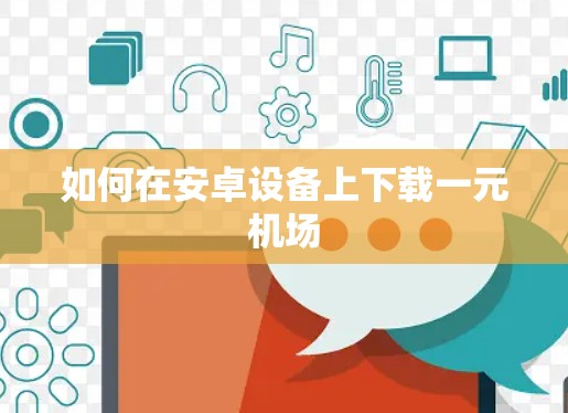 如何在安卓设备上下载一元机场 如何在安卓设备上下载一元机场