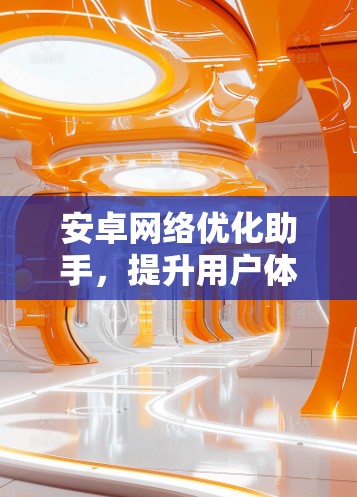安卓网络优化助手，提升用户体验的实用工具