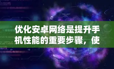 优化安卓网络是提升手机性能的重要步骤,使用合适的工具可以有效解决网络问题,提升带宽和用户体验。以下是一些系统化的指南,帮助您高效地优化安卓网络 优化安卓网络是提升手机性能的重要步骤,使用合适的工具可以有效解决网络问题,提升带宽和用户体验。以下是一些系统化的指南,帮助您高效地优化安卓网络