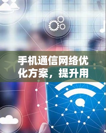 手机通信网络优化方案,提升用户满意度