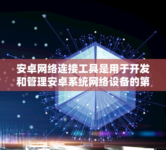 安卓网络连接工具是用于开发和管理安卓系统网络设备的第三方软件。以下是一些常见的安卓网络连接工具及其功能 安卓网络连接工具是用于开发和管理安卓系统网络设备的第三方软件。以下是一些常见的安卓网络连接工具及其功能