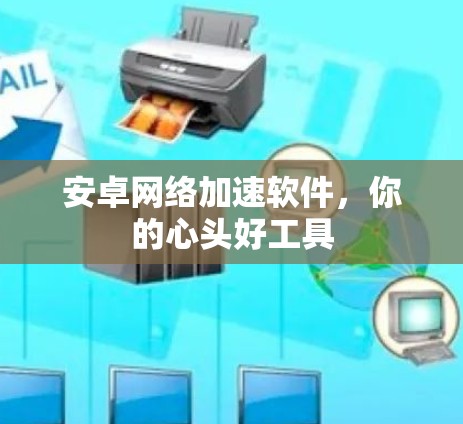 安卓网络加速软件,你的心头好工具 安卓网络加速软件,你的心头好工具