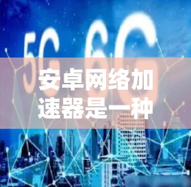 安卓网络加速器是一种用于加速下载、网页浏览和网络连接的软件工具,帮助用户提升网络体验。以下是对安卓网络加速器的详细介绍 安卓网络加速器是一种用于加速下载、网页浏览和网络连接的软件工具,帮助用户提升网络体验。以下是对安卓网络加速器的详细介绍