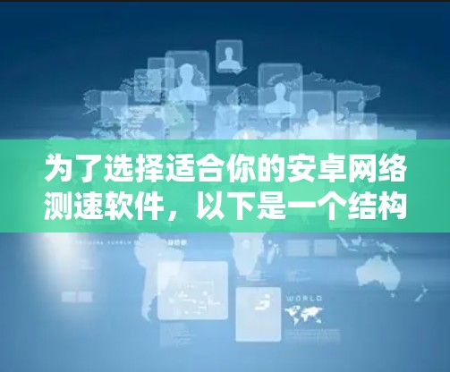 为了选择适合你的安卓网络测速软件,以下是一个结构化的指南,涵盖主要方面 为了选择适合你的安卓网络测速软件,以下是一个结构化的指南,涵盖主要方面
