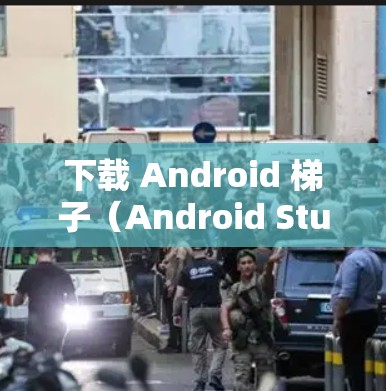 下载 Android 梯子(Android Studio)是一个相对全面且功能丰富的开发环境,适合刚接触 Android开发的开发者。以下是详细的步骤指南