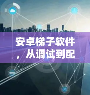 安卓梯子软件,从调试到配置的高效工具 安卓梯子软件,从调试到配置的高效工具