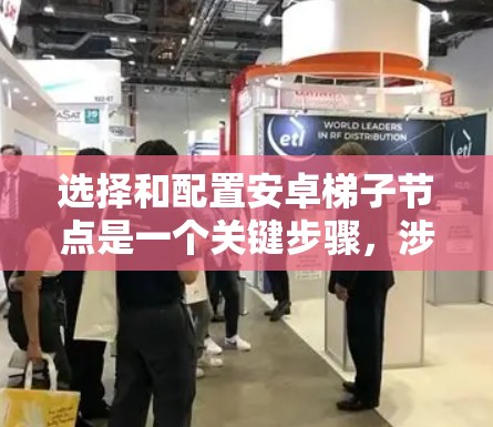 选择和配置安卓梯子节点是一个关键步骤,涉及性能、兼容性、扩展性和存储空间等多个方面。以下是详细的建议和步骤