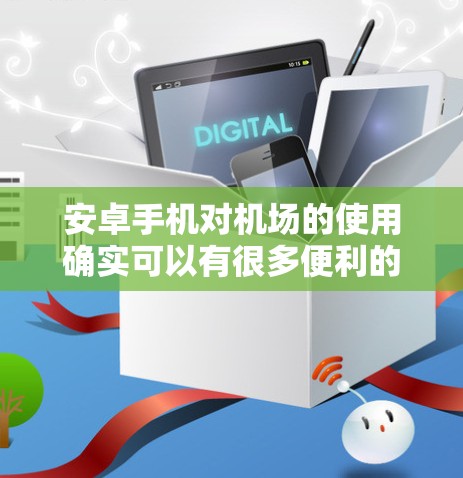 安卓手机对机场的使用确实可以有很多便利的功能,尤其是在支付、导航和信息管理方面。以下是一些常见的安卓手机机场应用或功能