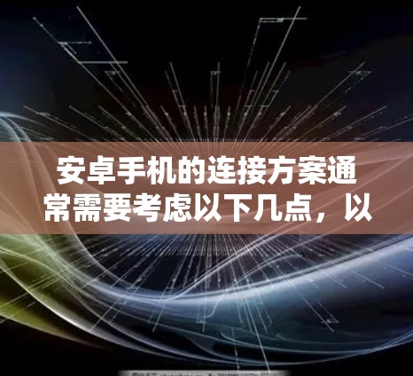 安卓手机的连接方案通常需要考虑以下几点,以确保安全性、兼容性和便捷性