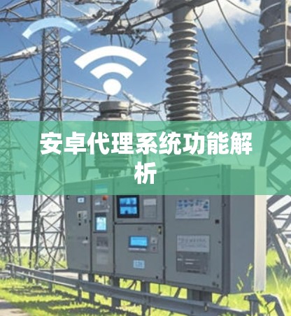 安卓代理系统功能解析