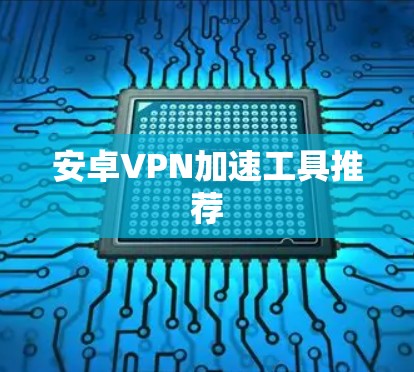 安卓VPN加速工具推荐