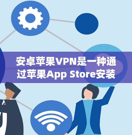 安卓苹果VPN是一种通过苹果App Store安装的网络服务,允许用户在苹果设备之间建立和使用VPN。以下是使用安卓苹果VPN的指南