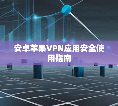 安卓苹果VPN应用安全使用指南