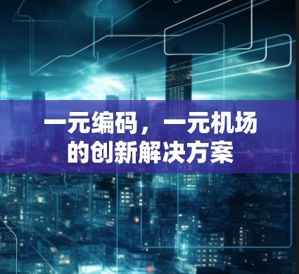 一元编码,一元机场的创新解决方案