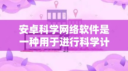 安卓科学网络软件是一种用于进行科学计算、数值分析和数学建模的工具。它通常结合了图形化界面和高效的计算能力,广泛应用于科学、工程、金融等领域。以下是一些常见的安卓科学网络软件及其特点