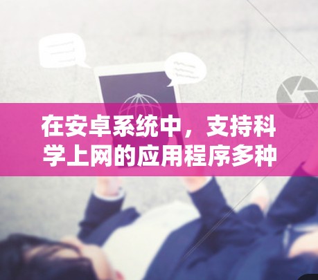在安卓系统中，支持科学上网的应用程序多种多样，涵盖了数学计算、数据分析等多个领域。以下是一些主要的安卓科学上网软件及其特点