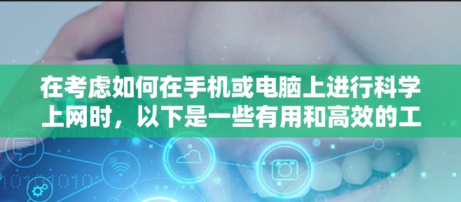 在考虑如何在手机或电脑上进行科学上网时,以下是一些有用和高效的工具和方法