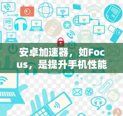 安卓加速器，如Focus，是提升手机性能的重要工具，分为主加速器和副加速器。以下是详细的使用指南