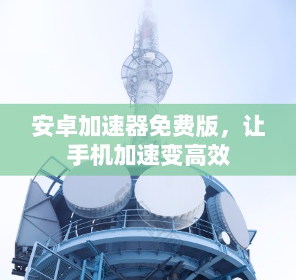 安卓加速器免费版，让手机加速变高效