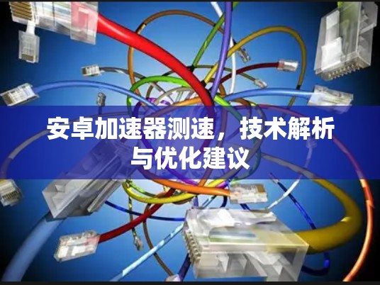 安卓加速器测速,技术解析与优化建议