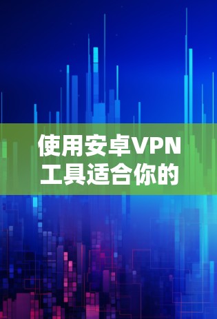 使用安卓VPN工具适合你的情况,特别是在需要在手机上进行长时间视频通话或游戏时,选择适当的工具至关重要。以下是针对你的需求的建议