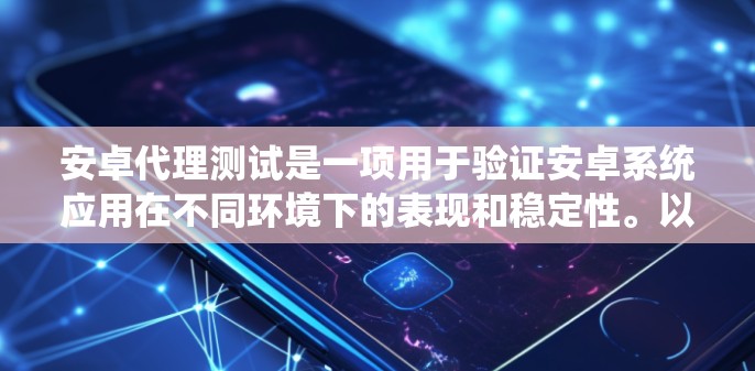 安卓代理测试是一项用于验证安卓系统应用在不同环境下的表现和稳定性。以下是对安卓代理测试的详细总结