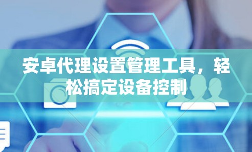 安卓代理设置管理工具,轻松搞定设备控制