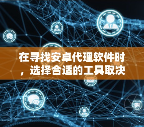 在寻找安卓代理软件时,选择合适的工具取决于您的具体需求、预算以及使用的场景。以下是一些常见的安卓代理软件推荐,供您参考