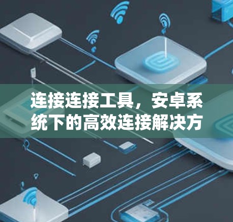 连接连接工具，安卓系统下的高效连接解决方案