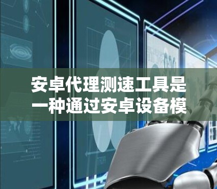 安卓代理测速工具是一种通过安卓设备模拟或测试车辆行驶速度的软件工具。它通常由第三方提供,用户可以下载并使用这些工具来评估车辆性能、测试安全漏洞或进行安全测试。以下是对安卓代理测速工具的详细分析 安卓代理测速工具是一种通过安卓设备模拟或测试车辆行驶速度的软件工具。它通常由第三方提供,用户可以下载并使用这些工具来评估车辆性能、测试安全漏洞或进行安全测试。以下是对安卓代理测速工具的详细分析