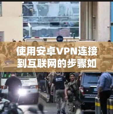 使用安卓VPN连接到互联网的步骤如下