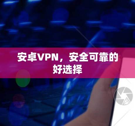 安卓VPN，安全可靠的好选择