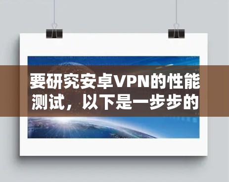 要研究安卓VPN的性能测试,以下是一步步的指南 要研究安卓VPN的性能测试,以下是一步步的指南