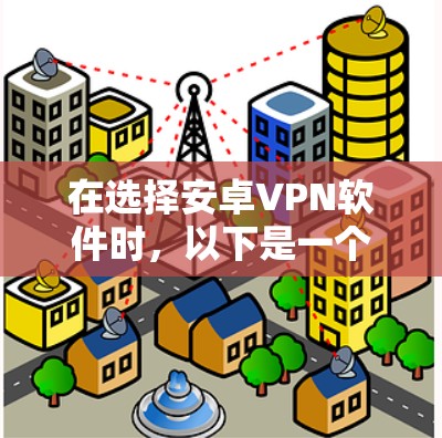 在选择安卓VPN软件时,以下是一个分步骤的推荐和建议 在选择安卓VPN软件时,以下是一个分步骤的推荐和建议