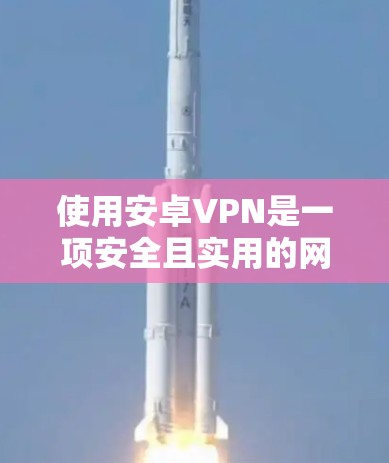 使用安卓VPN是一项安全且实用的网络连接方式,适合个人或小企业使用。以下是一步步的指南,帮助你高效使用安卓VPN 使用安卓VPN是一项安全且实用的网络连接方式,适合个人或小企业使用。以下是一步步的指南,帮助你高效使用安卓VPN