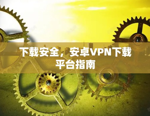 下载安全,安卓VPN下载平台指南