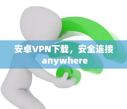 安卓VPN下载,安全连接 anywhere 安卓VPN下载,安全连接 anywhere