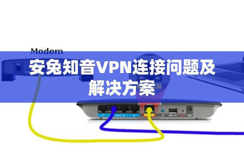 安兔知音VPN连接问题及解决方案