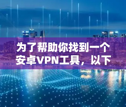 为了帮助你找到一个安卓VPN工具,以下是一些推荐,这些工具通常被认为是稳定且功能强大的选择