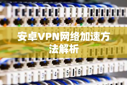 安卓VPN网络加速方法解析